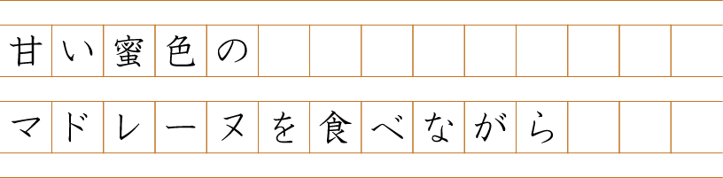 甘い蜜色のマドレーヌを食べながら