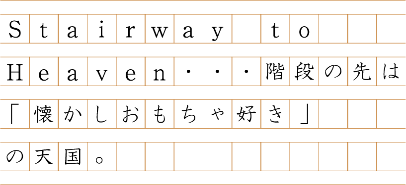 Stairway to Heaven・・・階段の先は「懐かしおもちゃ好き」の天国。