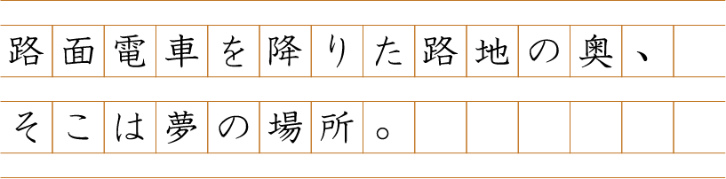 路面電車を降りた路地の奥、そこは夢の場所。